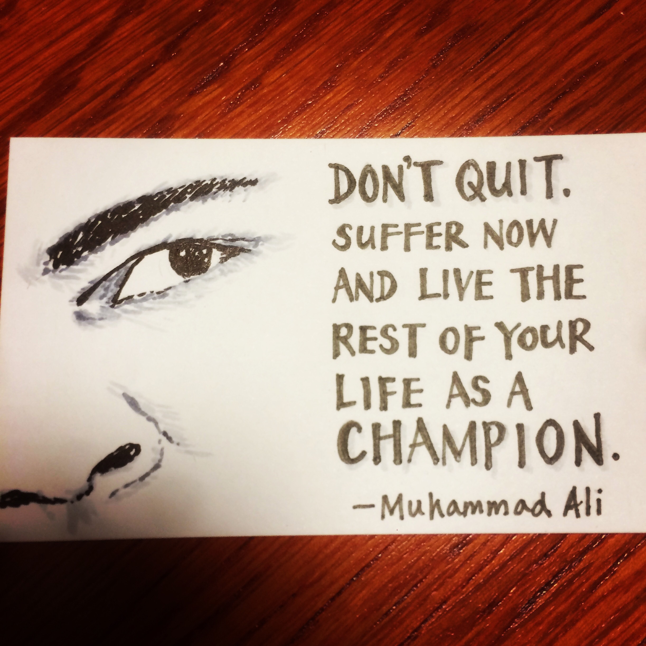 Don't quit. Suffer now and live the rest of your life as a champion.