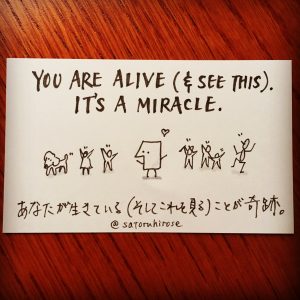 You are alive (and see this). It's a miracle.