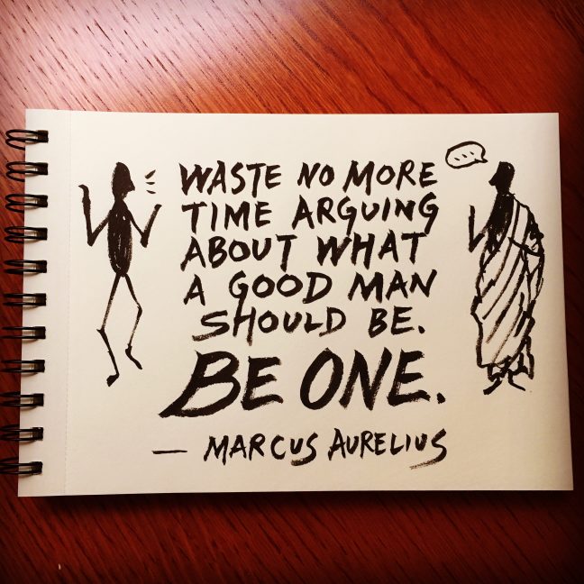 Waste no more time arguing about what a good man should be. Be one. - Marcus Aurelius