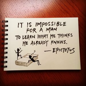 It is impossible for a man to learn what he thinks he already knows. - Epictetus