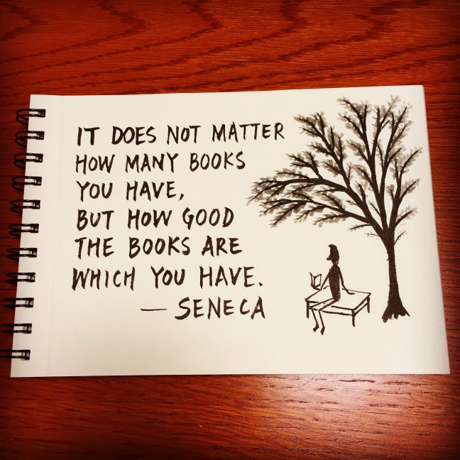 It does not matter how many books you have, but how good the books are which you have. - Seneca