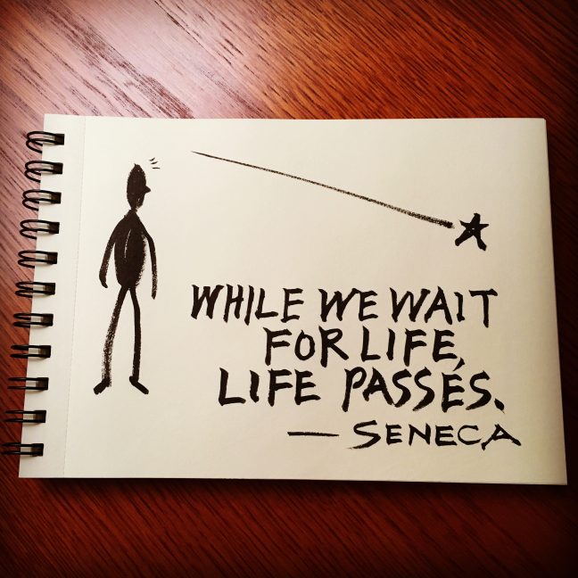 While we wait for life, life passes. - Seneca